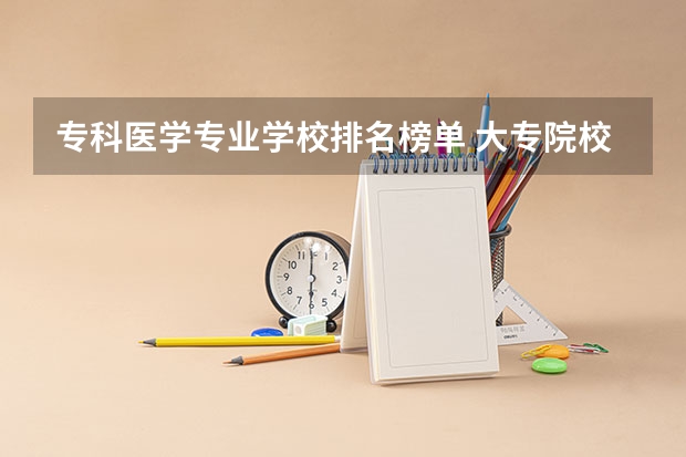 专科医学专业学校排名榜单 大专院校排名榜全国