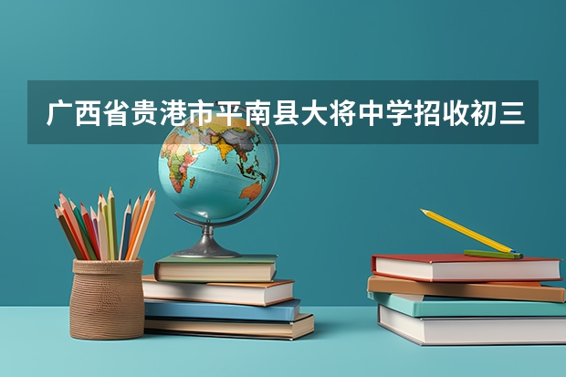 广西省贵港市平南县大将中学招收初三复读生吗?