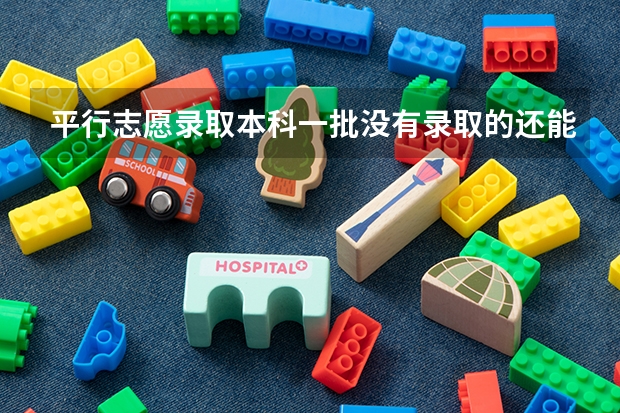 平行志愿录取本科一批没有录取的还能报本科二批的志愿吗?