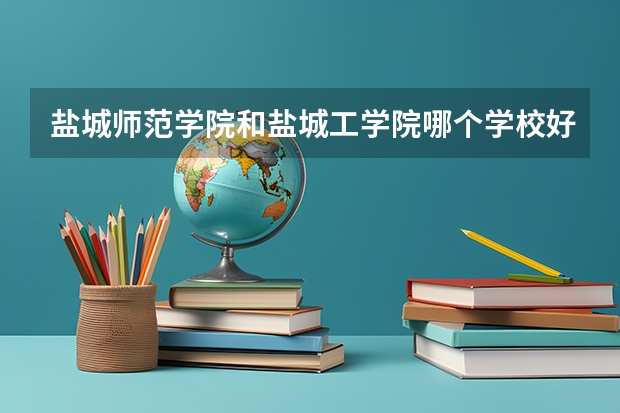 盐城师范学院和盐城工学院哪个学校好一点