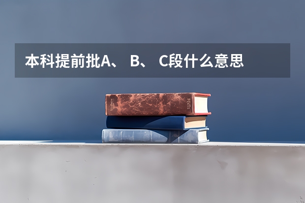 本科提前批A、 B、 C段什么意思？