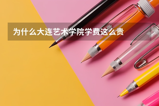 为什么大连艺术学院学费这么贵