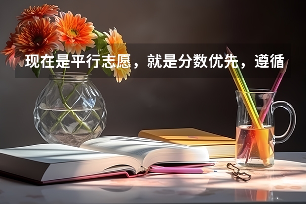 现在是平行志愿，就是分数优先，遵循志愿。但为什么有些学校招生说填第一或前面的志愿录取率更大？