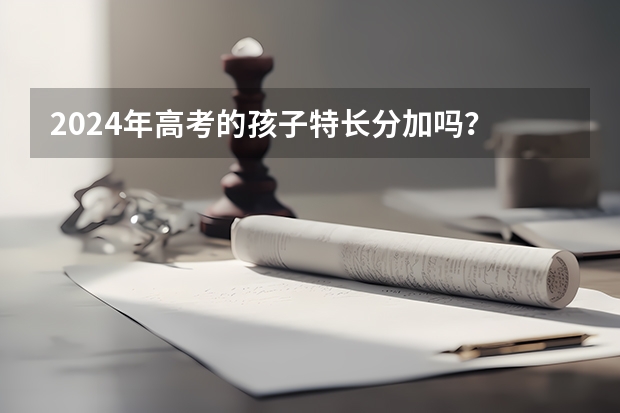 2024年高考的孩子特长分加吗？
