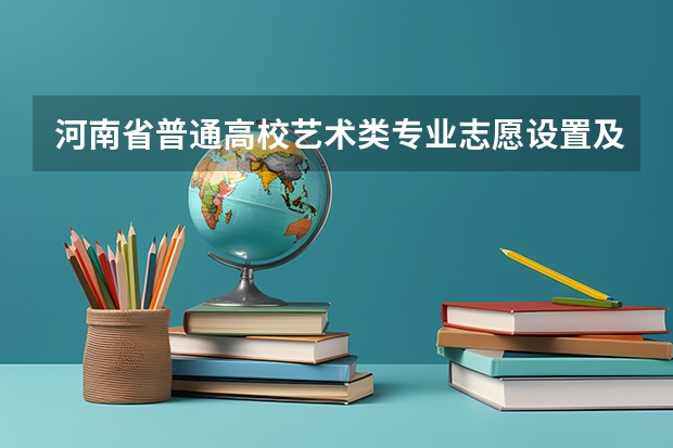 河南省普通高校艺术类专业志愿设置及投档原则 艺术生报志愿可以报几个学校