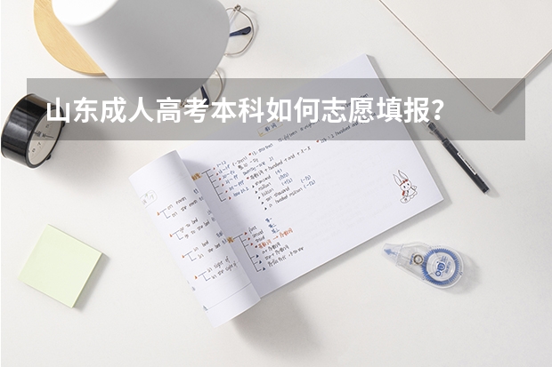 山东成人高考本科如何志愿填报？