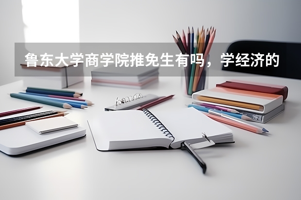 鲁东大学商学院推免生有吗，学经济的想通过推免生考名校研究生～ 因高考失足…所以希望走这条路～～