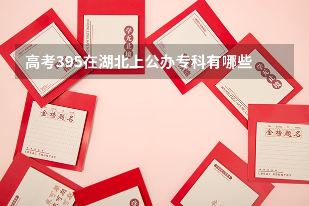 高考395在湖北上公办专科有哪些