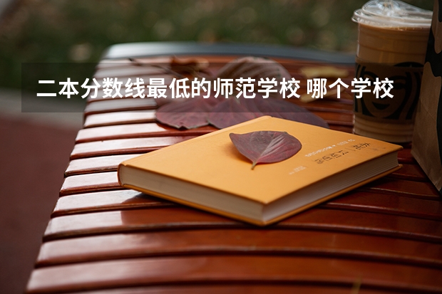 二本分数线最低的师范学校 哪个学校容易上