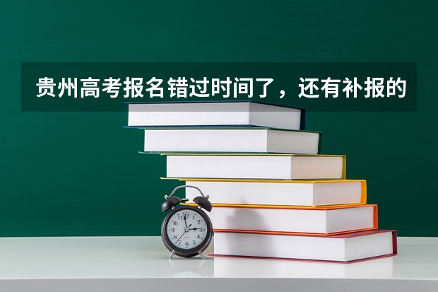 贵州高考报名错过时间了，还有补报的机会吗？
