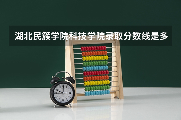 湖北民簇学院科技学院录取分数线是多少