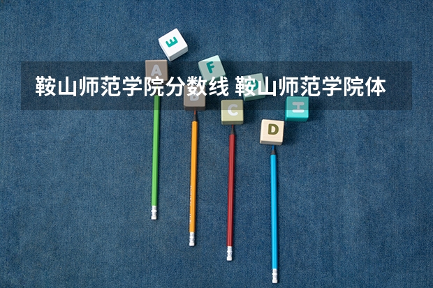 鞍山师范学院分数线 鞍山师范学院体育生录取分数线是怎样的？