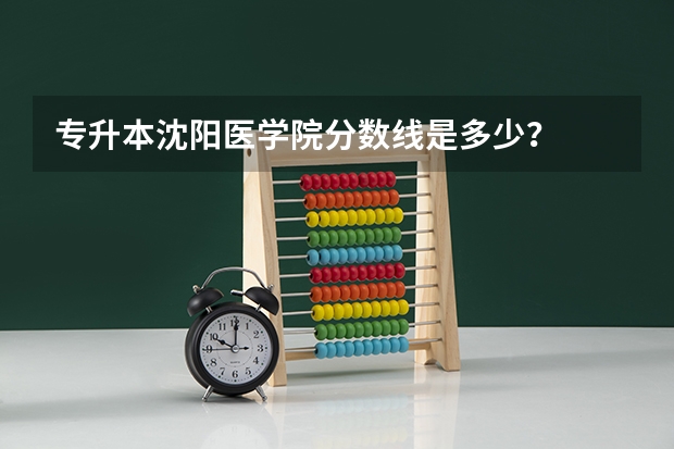 专升本沈阳医学院分数线是多少？
