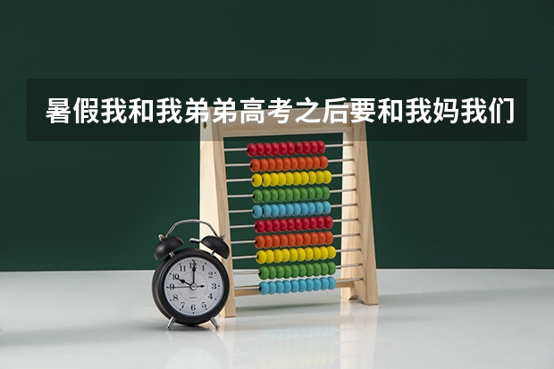 暑假我和我弟弟高考之后要和我妈我们三个人一起去旅游,该怎么玩?