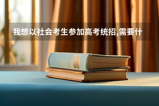 我想以社会考生参加高考统招,需要什么条件