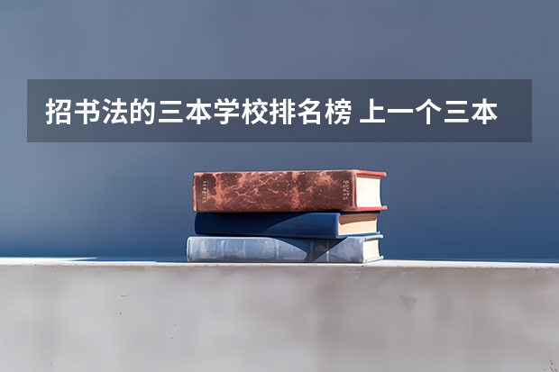 招书法的三本学校排名榜 上一个三本好还是书法艺术生好