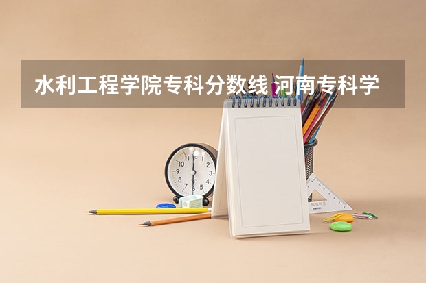 水利工程学院专科分数线 河南专科学校分数线