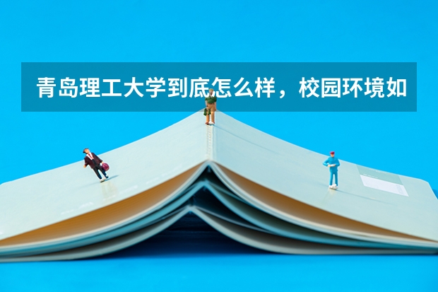 青岛理工大学到底怎么样，校园环境如何？绿化？学校大不大？学校周围环境如何？伙食如何？宿舍如何？这是