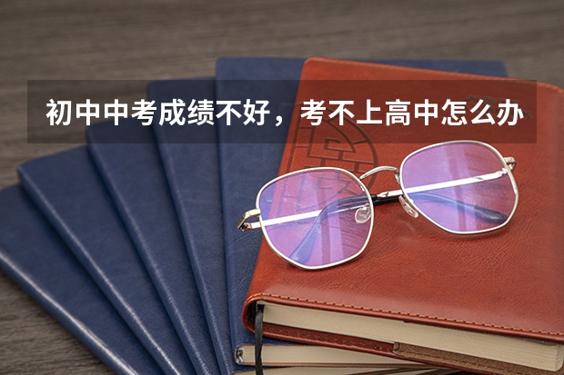 初中中考成绩不好，考不上高中怎么办？