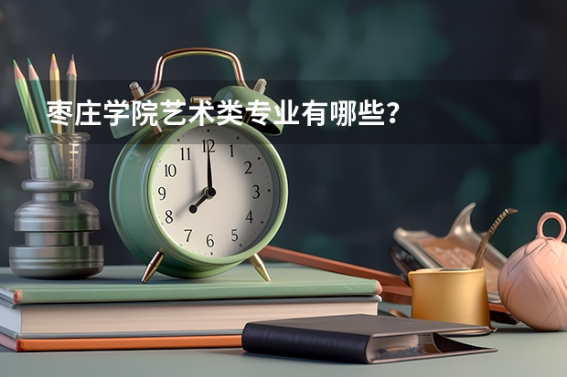 枣庄学院艺术类专业有哪些？