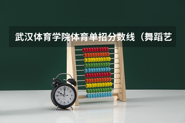武汉体育学院体育单招分数线（舞蹈艺考本科分数线）