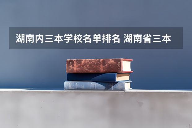 湖南内三本学校名单排名 湖南省三本缺额学校名单