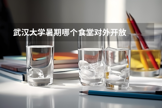 武汉大学暑期哪个食堂对外开放