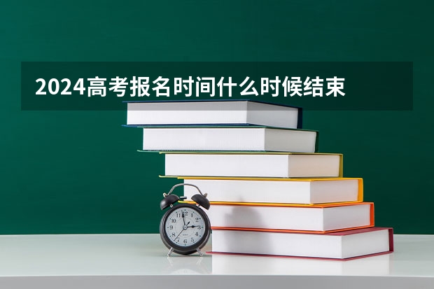 2024高考报名时间什么时候结束