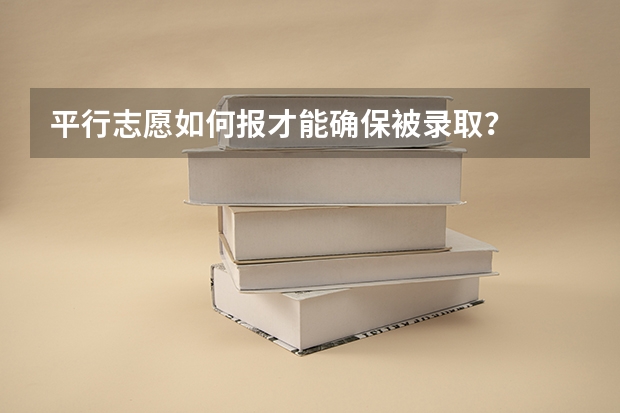 平行志愿如何报才能确保被录取?