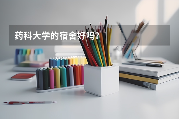 药科大学的宿舍好吗？