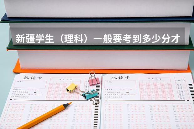 新疆学生(理科)一般要考到多少分才能上一本大学