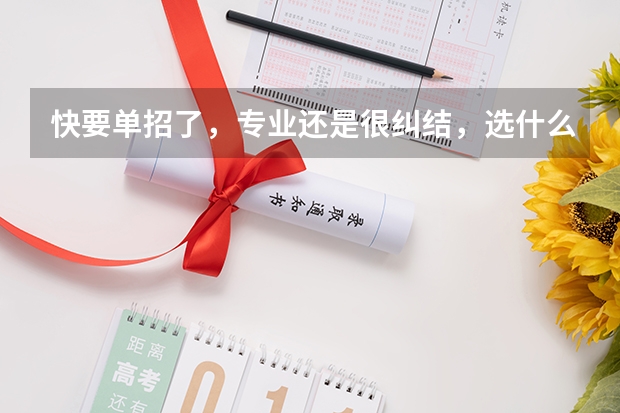 快要单招了，专业还是很纠结，选什么专业会比较好啊？
