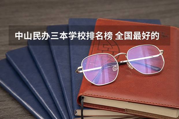 中山民办三本学校排名榜 全国最好的三本学校