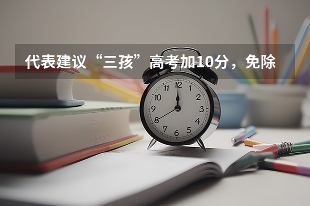 代表建议“三孩”高考加10分，免除高中三年学费，对其他考生公平吗？