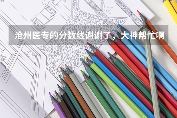 沧州医专的分数线谢谢了，大神帮忙啊 沧州职业技术学院录取线