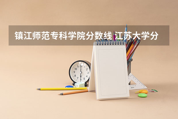 镇江师范专科学院分数线 江苏大学分数线