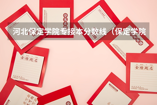 河北保定学院专接本分数线(保定学院分数线)
