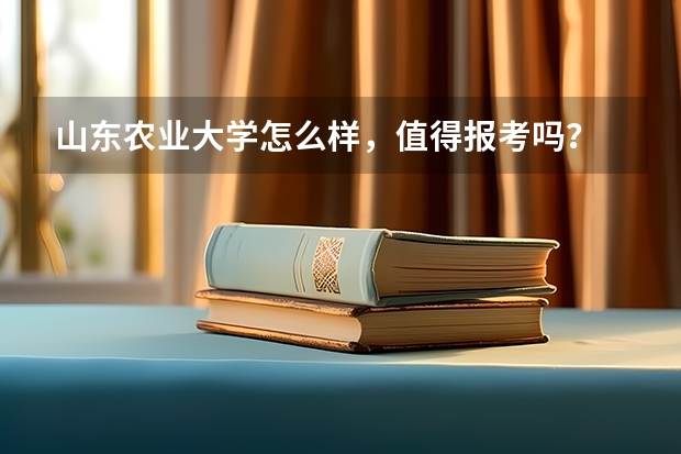 山东农业大学怎么样，值得报考吗？