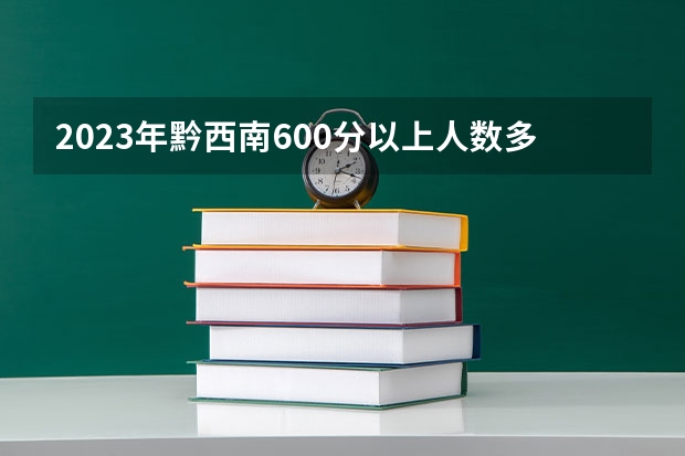 2023年黔西南600分以上人数多少？