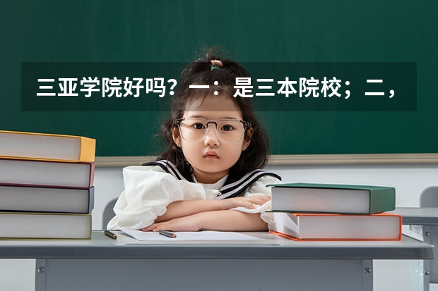 三亚学院好吗？一：是三本院校；二，非师范；三，民办私立跟海南总校不沾边；四，离市区远，担心就业问题