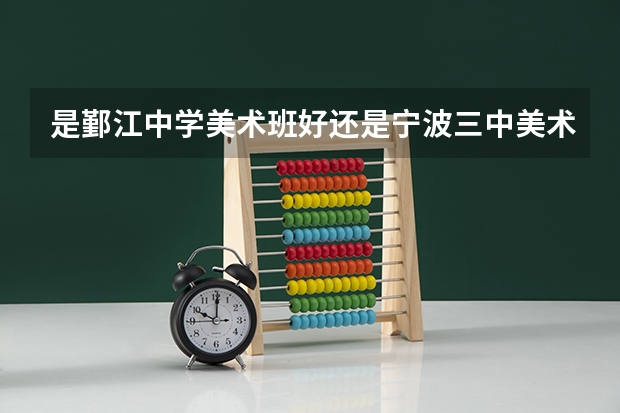 是鄞江中学美术班好还是宁波三中美术班好（宁波美术学校地址）
