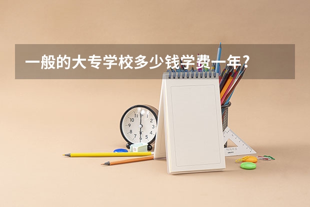 一般的大专学校多少钱学费一年?