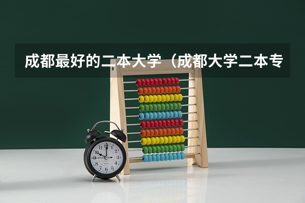 成都最好的二本大学（成都大学二本专业分数线）
