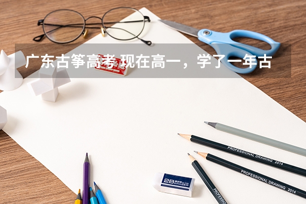 广东古筝高考 现在高一，学了一年古筝，才开始弹浏阳河。有什么办法快速打好基础？？？