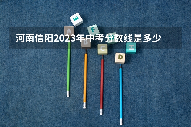 河南信阳2023年中考分数线是多少？