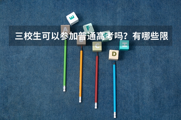 三校生可以参加普通高考吗？有哪些限制？