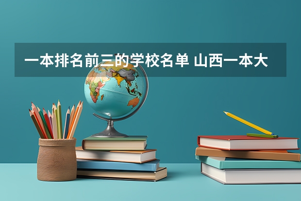 一本排名前三的学校名单 山西一本大学名单排名