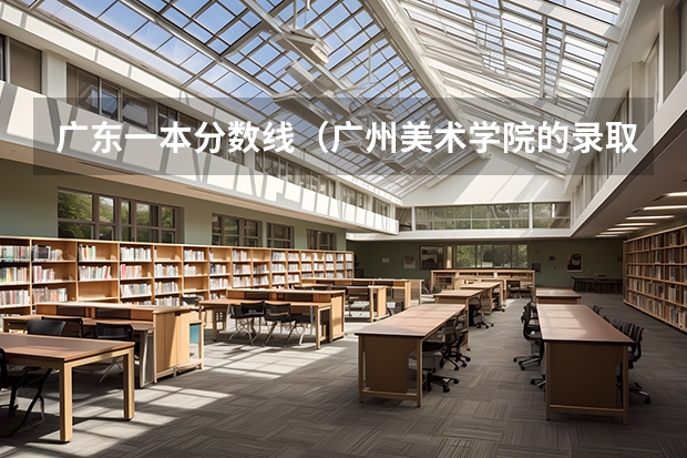 广东一本分数线（广州美术学院的录取分数线情况？）
