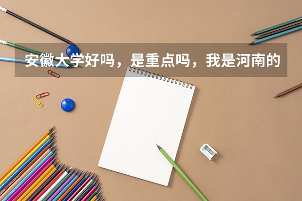 安徽大学好吗,是重点吗,我是河南的考生,明年高考,大概要多少分可以上安徽大学呢