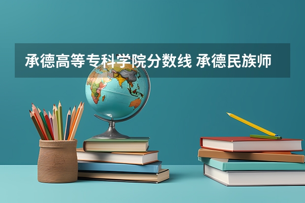 承德高等专科学院分数线 承德民族师范学院分数线